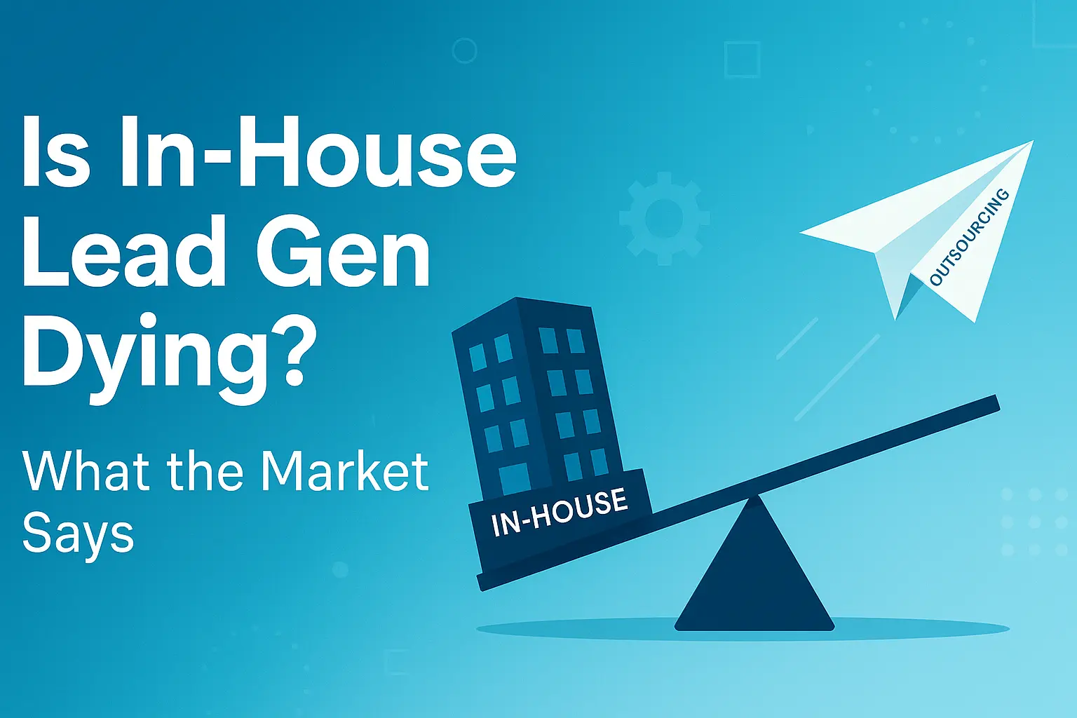 Is In-House Lead Gen Dying What the Market Says